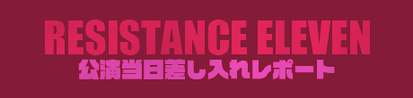 RESISTANCE ELEVEN 公演当日差し入れレポート